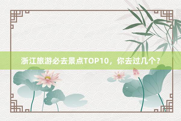 浙江旅游必去景点TOP10，你去过几个？